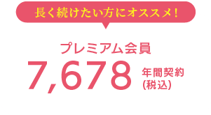 長く続けたい方にオススメ！ プレミアム会員 7,678(税込) 年間契約