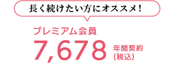 長く続けたい方にオススメ！ プレミアム会員 7,678(税込) 年間契約