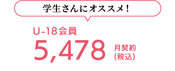 学生さんにオススメ！ U-18会員 5,428(税込) 月契約