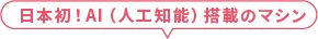 日本初！AI（人工知能）搭載のマシン